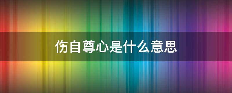 伤自尊心是什么意思 伤到自尊心