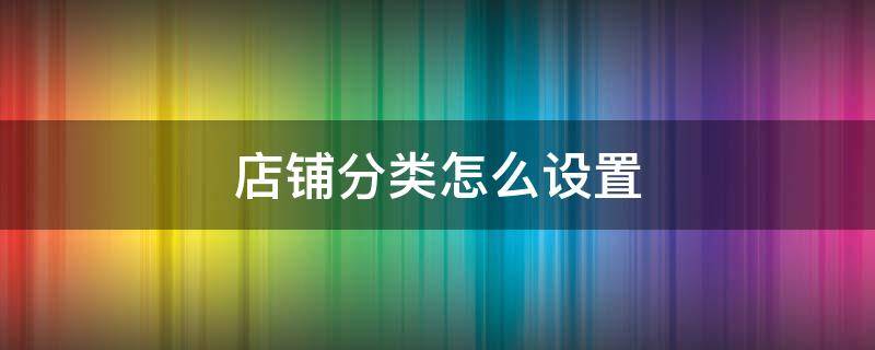 店铺分类怎么设置（店铺产品分类怎么设置）