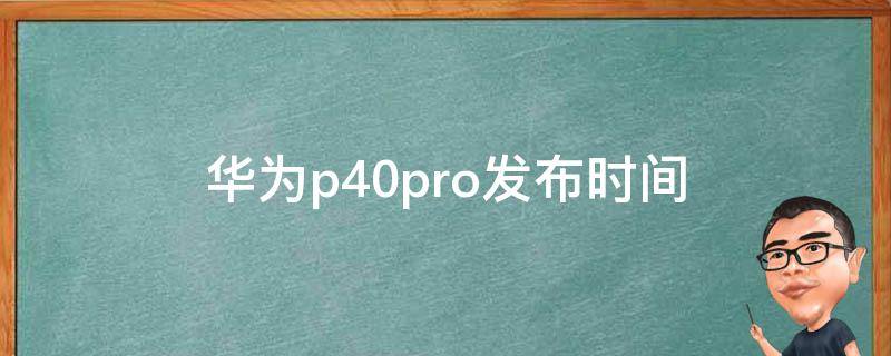 华为p40pro发布时间（华为p40pro上市时间价格）