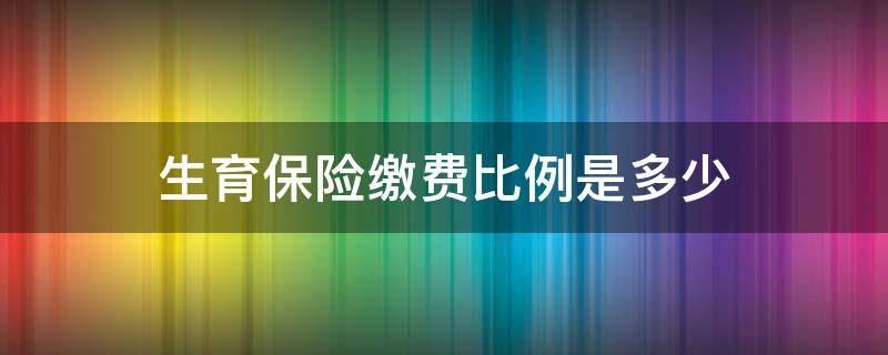 生育保险缴费比例是多少 生育保险费的缴费比例