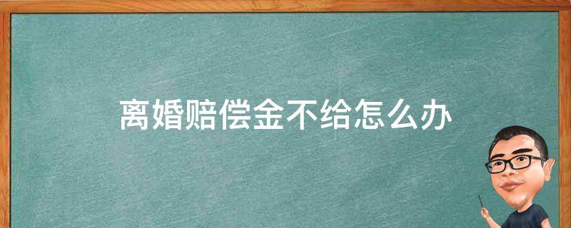 离婚赔偿金不给怎么办 离婚的赔偿金不给怎么办