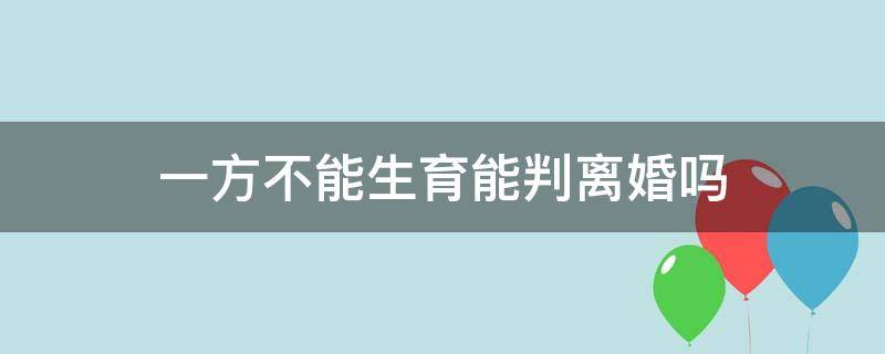 一方不能生育能判离婚吗（一方不能生育离婚法院怎么判）