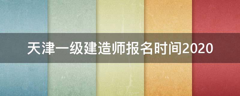 天津一级建造师报名时间2020 天津一级建造师考试时间2020