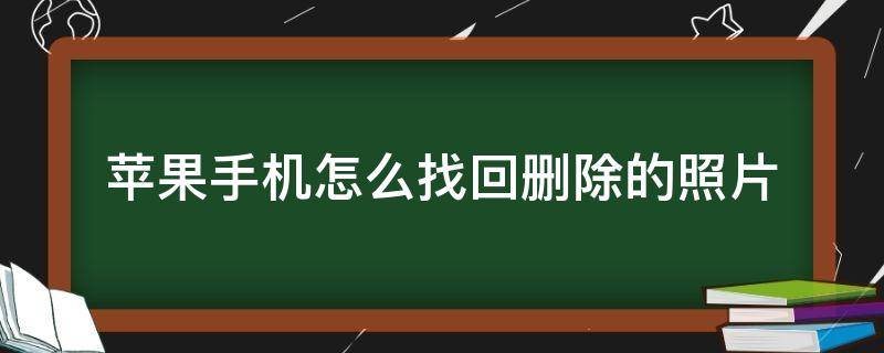 苹果手机怎么找回删除的照片 苹果手机怎么找回删除的照片百度知道