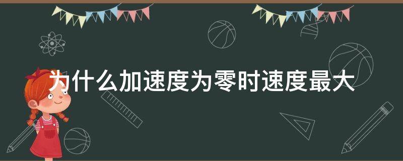 为什么加速度为零时速度最大（为什么加速度减小到零时速度最大）