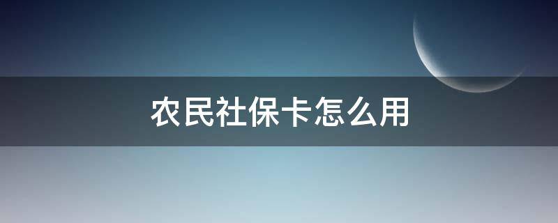 农民社保卡怎么用 农民社保卡怎么用?