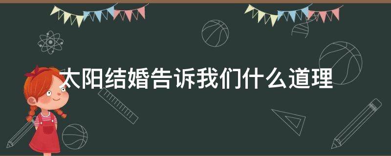 太阳结婚告诉我们什么道理 太阳结婚这则寓言告诉我们什么道理