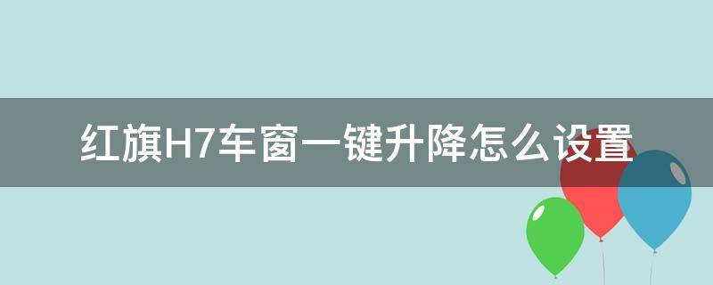 红旗H7车窗一键升降怎么设置 红旗h7车窗一键升降