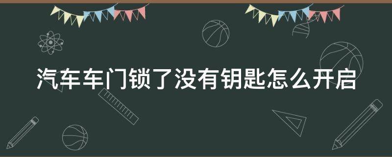 汽车车门锁了没有钥匙怎么开启（汽车车门锁了,没有钥匙怎么打开）