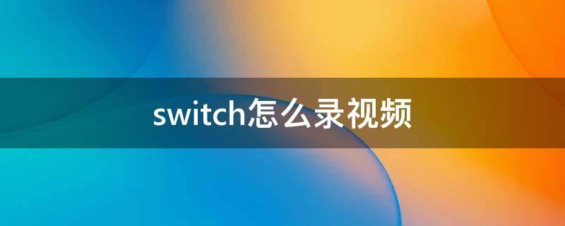 switch怎么录视频（switch怎么录视频30秒）