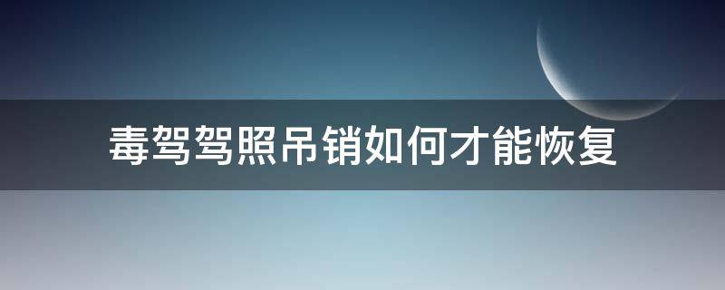 毒驾驾照吊销如何才能恢复（毒驾吊销驾照怎么恢复）