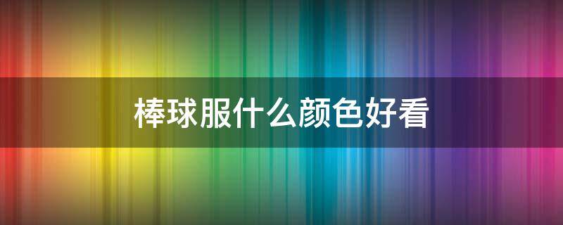 棒球服什么颜色好看 棒球服什么颜色好看?