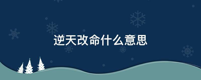 逆天改命什么意思 逆天改命什么生肖