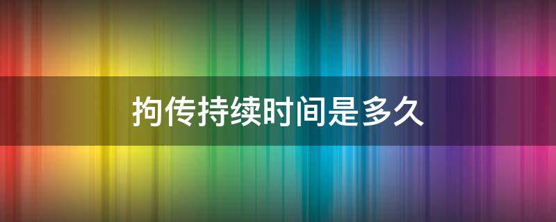 拘传持续时间是多久（拘传最长时间是多久）