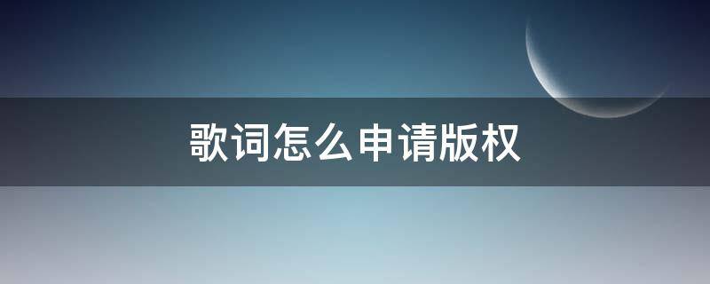 歌词怎么申请版权 歌词可以申请版权吗