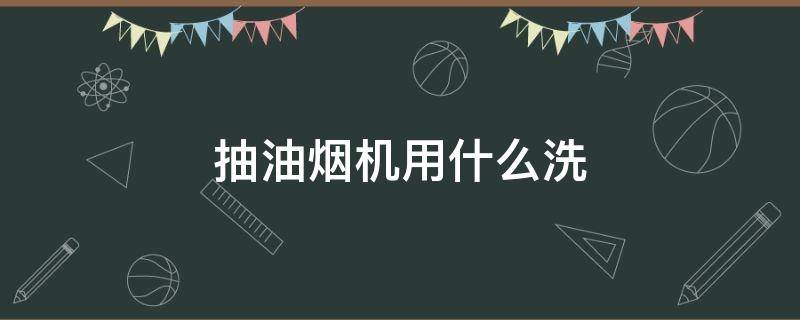 抽油烟机用什么洗（抽油烟机用什么洗最好）