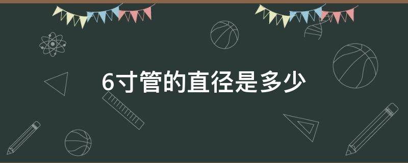 6寸管的直径是多少 6寸管的直径是多少毫米