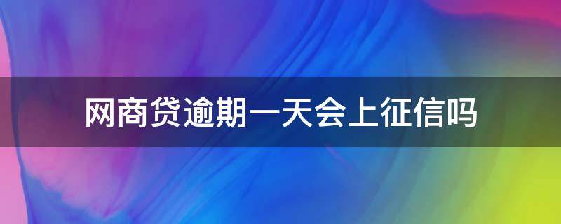 网商贷逾期一天会上征信吗 网商贷逾期一个星期还上会影响征信吗