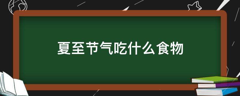 夏至节气吃什么食物（夏至时节吃什么）