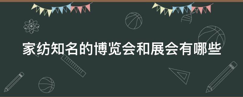 家纺知名的博览会和展会有哪些 家纺知名的博览会和展会有哪些项目