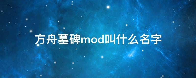 方舟墓碑mod叫什么名字（方舟墓碑mod叫啥）