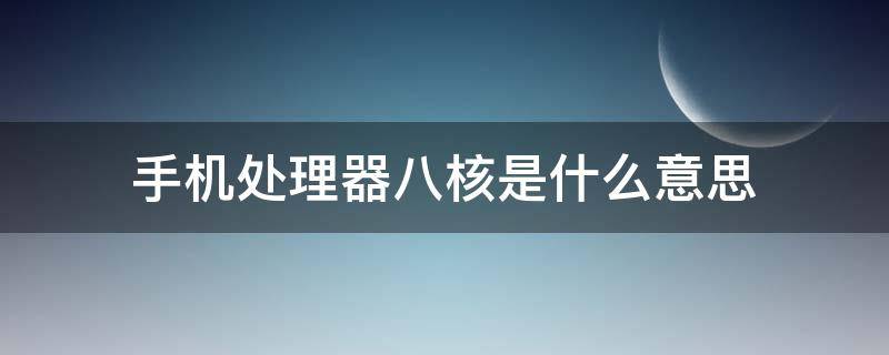 手机处理器八核是什么意思 手机处理器是八核是什么意思