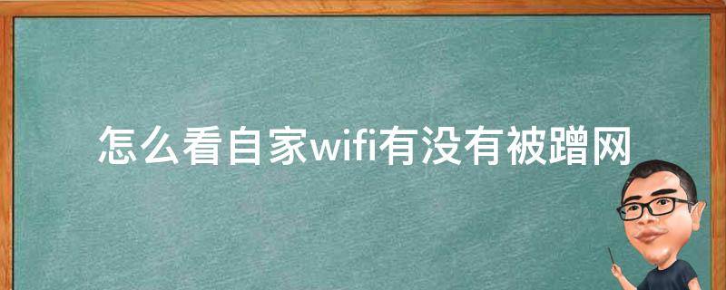 怎么看自家wifi有没有被蹭网（怎么看自家wifi有没有被蹭网手机）