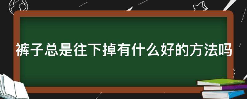 裤子总是往下掉有什么好的方法吗 裤子老是往下掉有什么办法