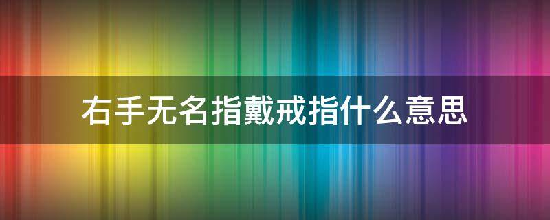 右手无名指戴戒指什么意思 单身女生右手无名指戴戒指什么意思