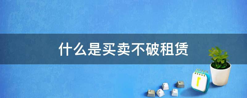 什么是买卖不破租赁 什么是买卖不破租赁,请举例说明