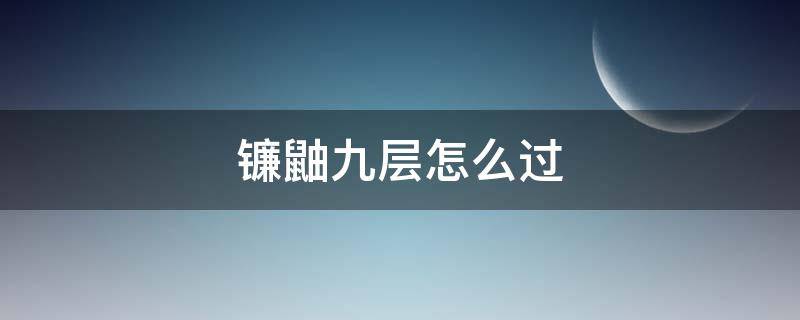 镰鼬九层怎么过 镰鼬9层怎么过