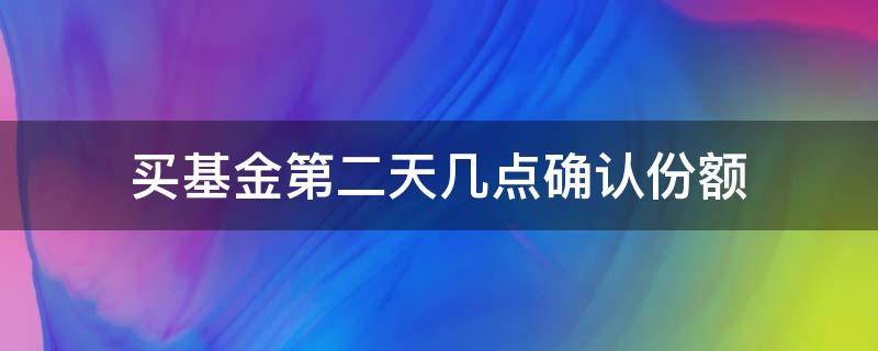 买基金第二天几点确认份额 基金隔天几点确认份额