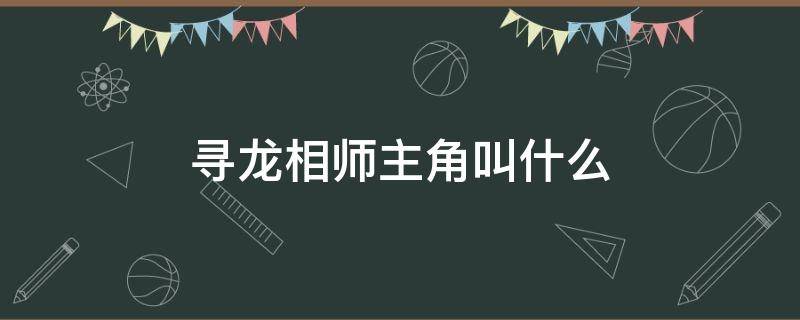 寻龙相师主角叫什么 寻龙相师笔趣阁