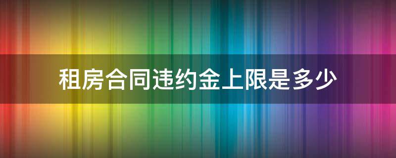 租房合同违约金上限是多少（租房合同违约金的法律规定上限）