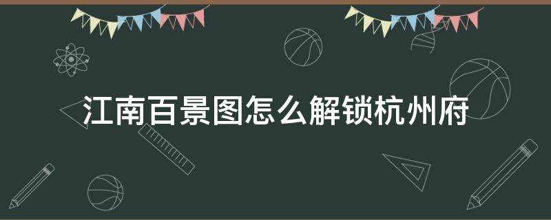 江南百景图怎么解锁杭州府 江南百景图怎么解锁杭州府驿站