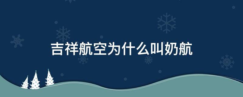 吉祥航空为什么叫奶航 奶航是什么航空公司