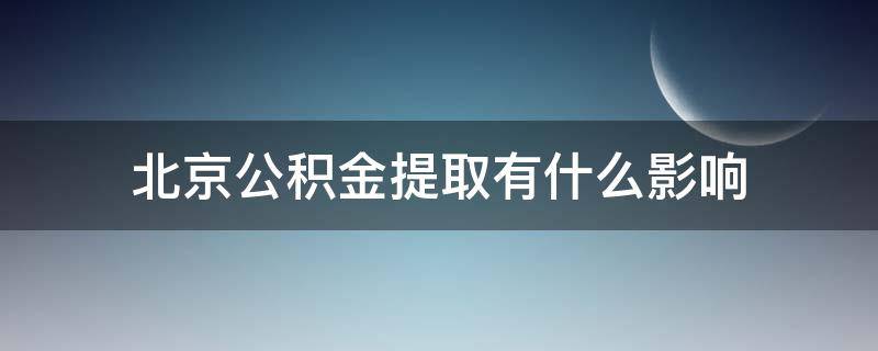 北京公积金提取有什么影响（北京住房公积金提取对买房有影响么）