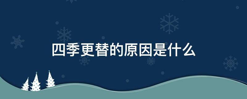 四季更替的原因是什么 四季更替的原因有