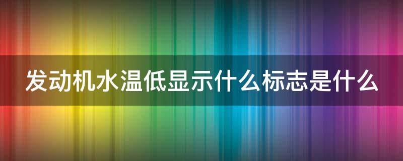 发动机水温低显示什么标志是什么（发动机水温低显示什么标志是什么故障）