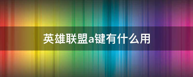 英雄联盟a键有什么用 英雄联盟用a键和不用A键有区别吗