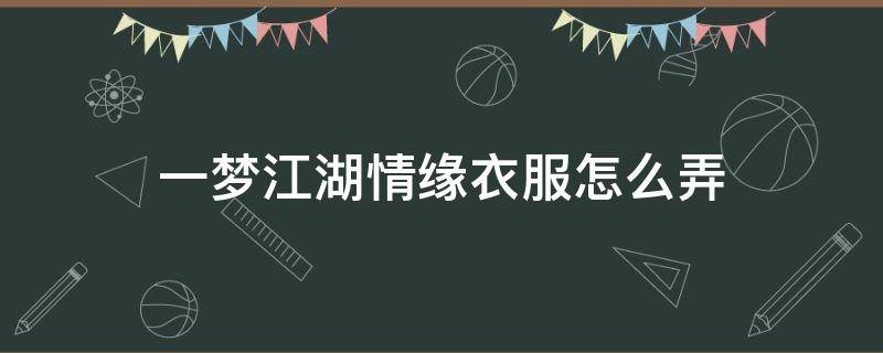 一梦江湖情缘衣服怎么弄 一梦江湖侠缘时装