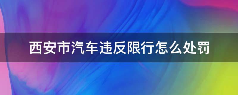 西安市汽车违反限行怎么处罚 西安市车辆限行违规处罚