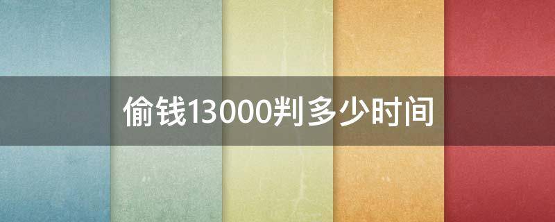 偷钱13000判多少时间 偷8000元钱能判多久