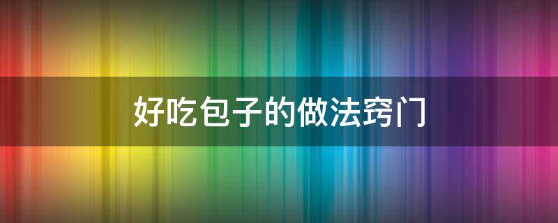 好吃包子的做法窍门（包子怎么做最好吃?教你一招）