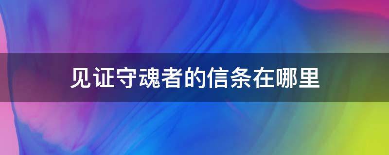 见证守魂者的信条在哪里（取回见证守魂者的信条在哪里）