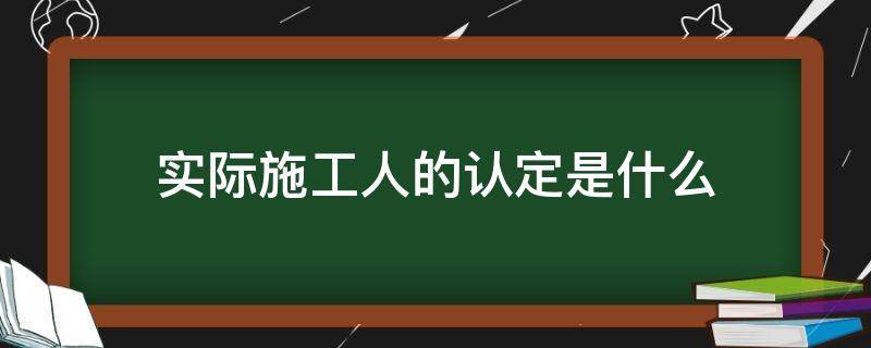 实际施工人的认定是什么 实际施工人身份认定