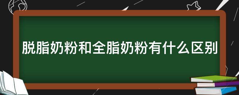 脱脂奶粉和全脂奶粉有什么区别（牛奶脱脂好还是全脂好）