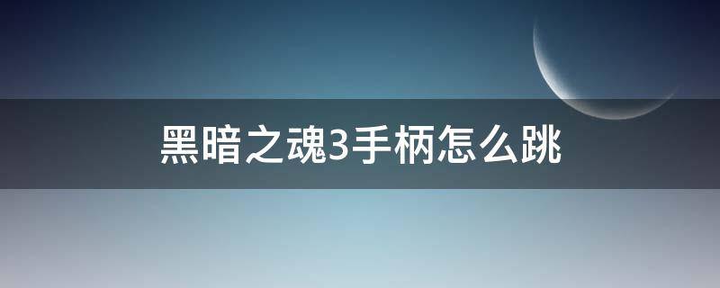 黑暗之魂3手柄怎么跳（黑暗之魂3手柄操作说明）