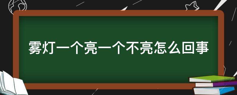 雾灯一个亮一个不亮怎么回事（雾灯有一个不亮了什么原因）