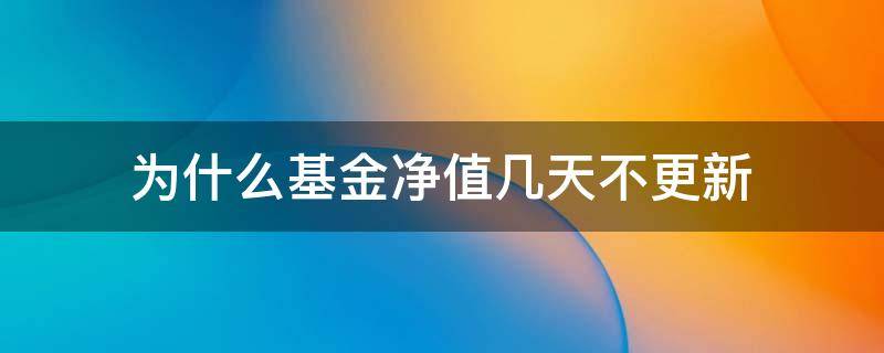 为什么基金净值几天不更新（为什么基金当天的净值隔天才更新）